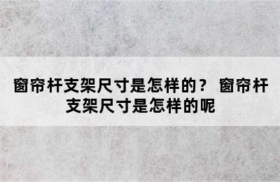 窗帘杆支架尺寸是怎样的？ 窗帘杆支架尺寸是怎样的呢